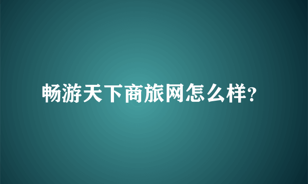 畅游天下商旅网怎么样？