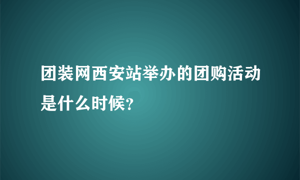 团装网西安站举办的团购活动是什么时候？