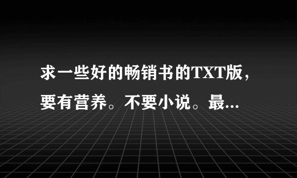 求一些好的畅销书的TXT版，要有营养。不要小说。最好有地址。