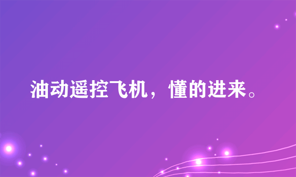 油动遥控飞机，懂的进来。