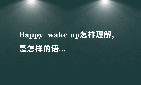 Happy  wake up怎样理解, 是怎样的语法结构?