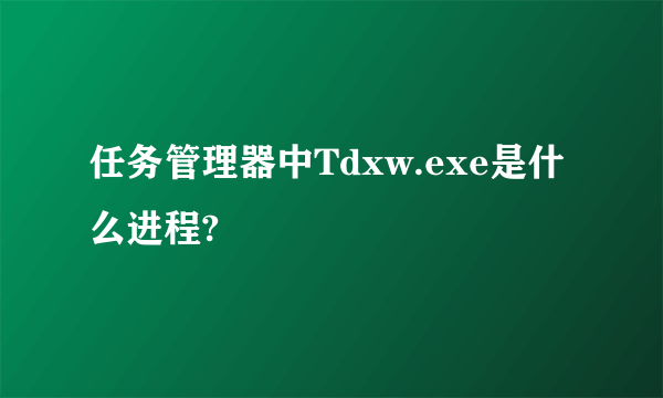 任务管理器中Tdxw.exe是什么进程?