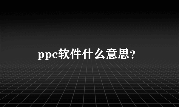 ppc软件什么意思？