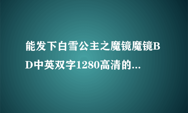 能发下白雪公主之魔镜魔镜BD中英双字1280高清的种子或下载链接么？