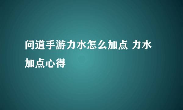 问道手游力水怎么加点 力水加点心得