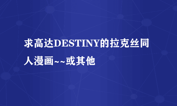 求高达DESTINY的拉克丝同人漫画~~或其他