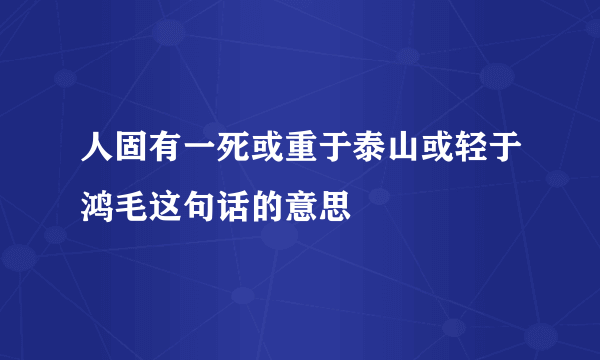 人固有一死或重于泰山或轻于鸿毛这句话的意思