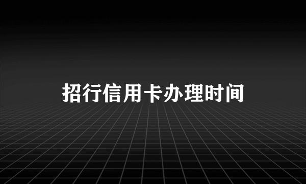 招行信用卡办理时间