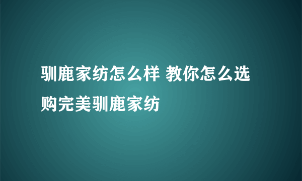 驯鹿家纺怎么样 教你怎么选购完美驯鹿家纺