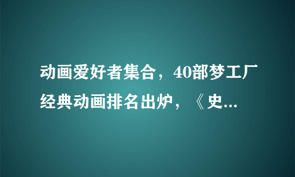 动画爱好者集合，40部梦工厂经典动画排名出炉，《史莱克》只排第九，《驯龙高手》登顶，一定有你没看过的