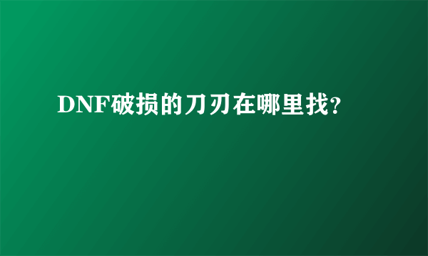 DNF破损的刀刃在哪里找？