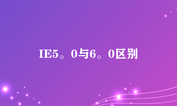 IE5。0与6。0区别