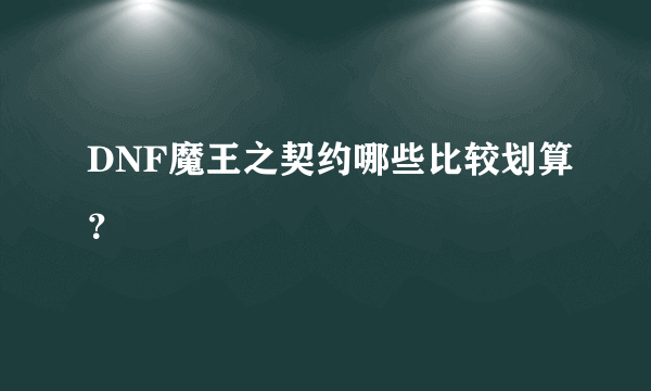 DNF魔王之契约哪些比较划算？