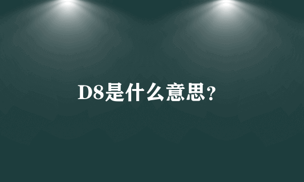 D8是什么意思？