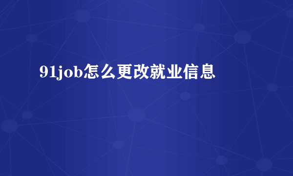 91job怎么更改就业信息