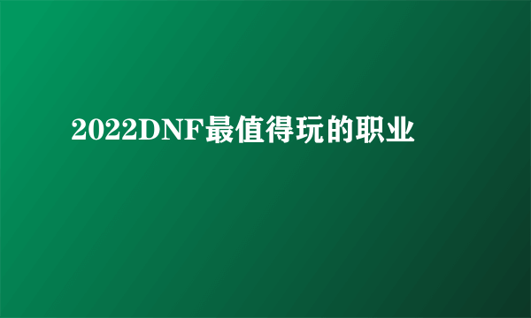 2022DNF最值得玩的职业