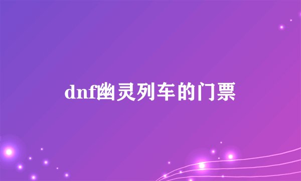 dnf幽灵列车的门票