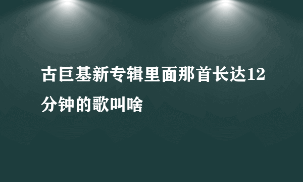 古巨基新专辑里面那首长达12分钟的歌叫啥