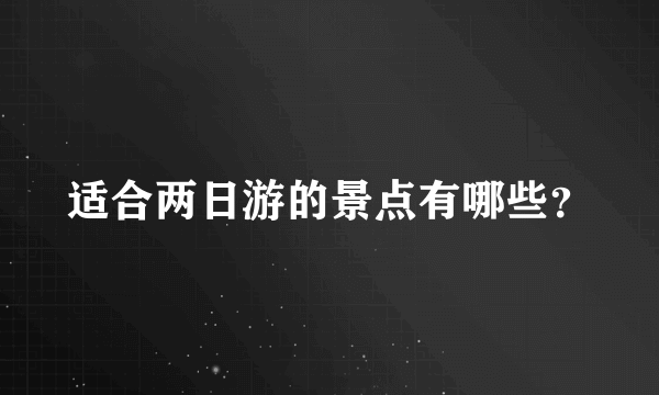 适合两日游的景点有哪些？