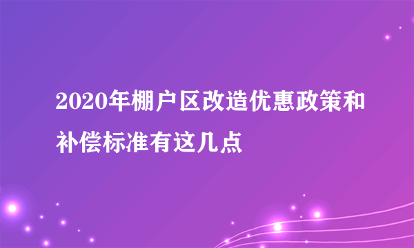 2020年棚户区改造优惠政策和补偿标准有这几点