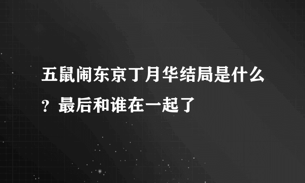 五鼠闹东京丁月华结局是什么？最后和谁在一起了