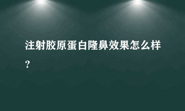 注射胶原蛋白隆鼻效果怎么样？