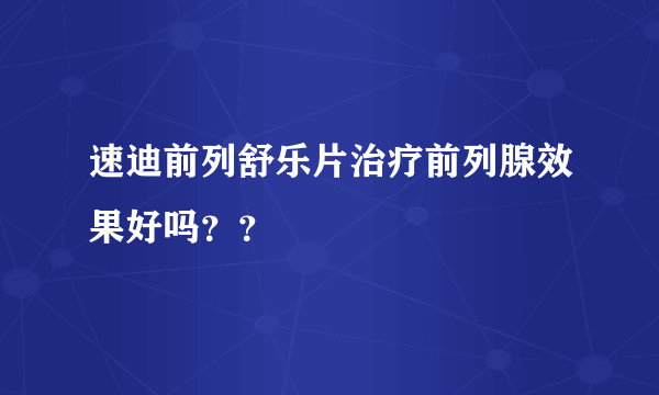 速迪前列舒乐片治疗前列腺效果好吗？？