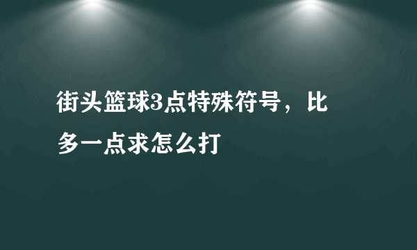 街头篮球3点特殊符号，比丷多一点求怎么打