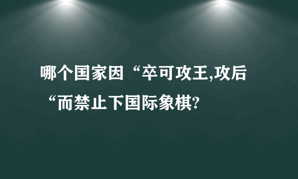 哪个国家因“卒可攻王,攻后“而禁止下国际象棋?