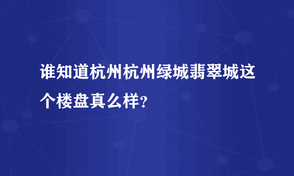 谁知道杭州杭州绿城翡翠城这个楼盘真么样？