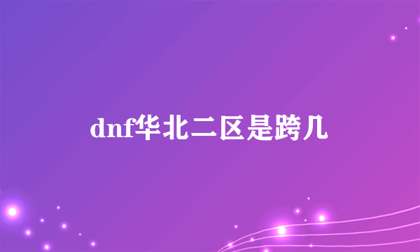 dnf华北二区是跨几