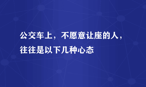 公交车上，不愿意让座的人，往往是以下几种心态