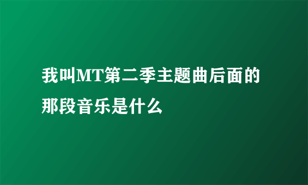 我叫MT第二季主题曲后面的那段音乐是什么