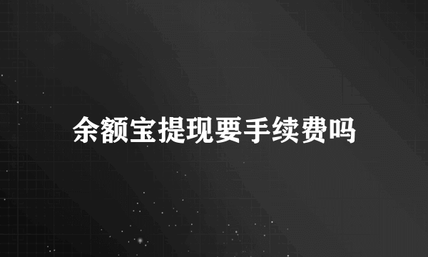 余额宝提现要手续费吗