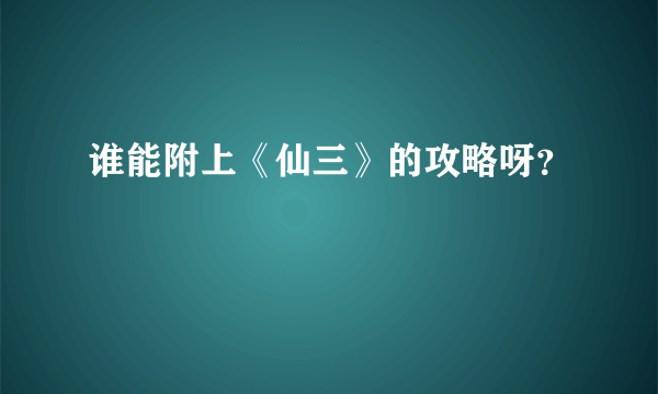 谁能附上《仙三》的攻略呀？