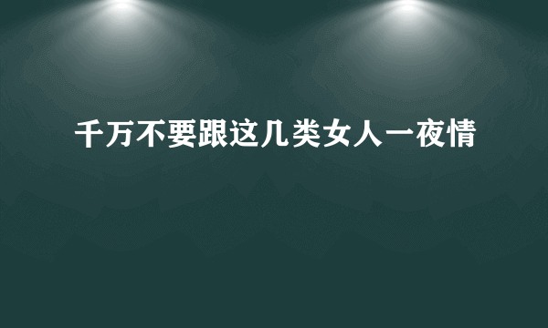 千万不要跟这几类女人一夜情