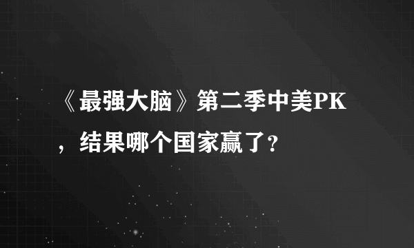 《最强大脑》第二季中美PK，结果哪个国家赢了？