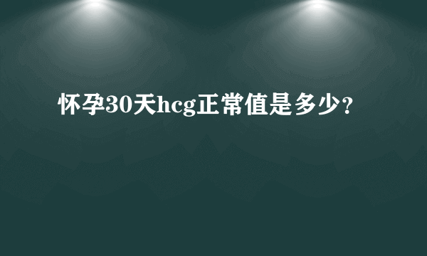 怀孕30天hcg正常值是多少？