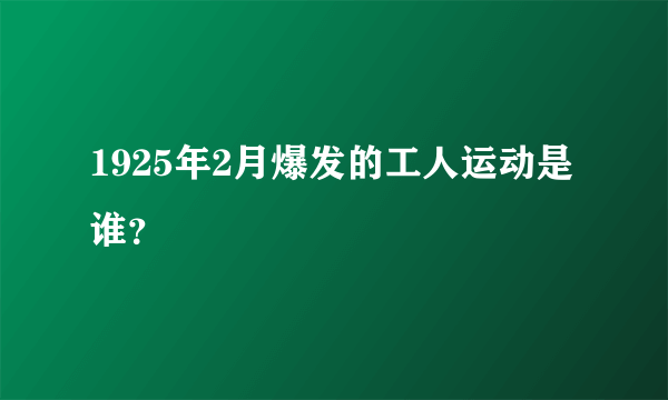 1925年2月爆发的工人运动是谁？