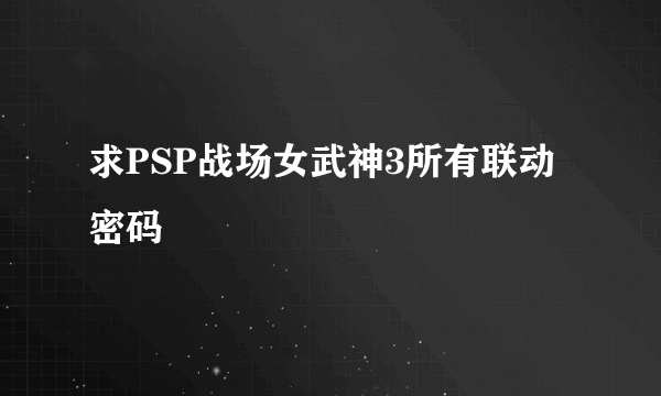 求PSP战场女武神3所有联动密码