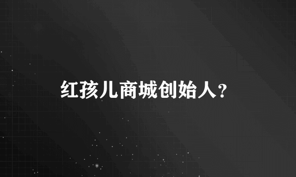 红孩儿商城创始人？