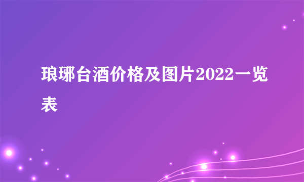 琅琊台酒价格及图片2022一览表