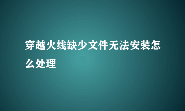 穿越火线缺少文件无法安装怎么处理