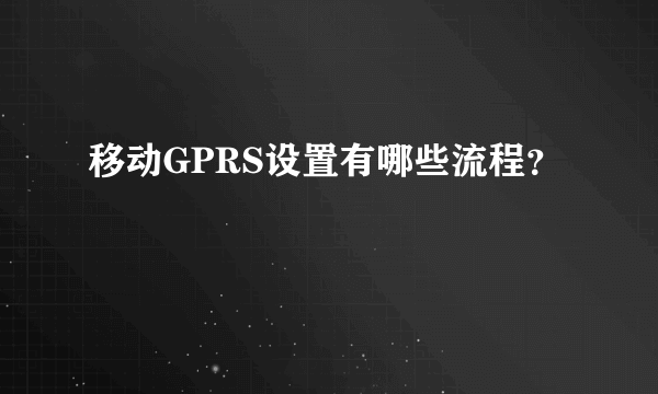 移动GPRS设置有哪些流程？