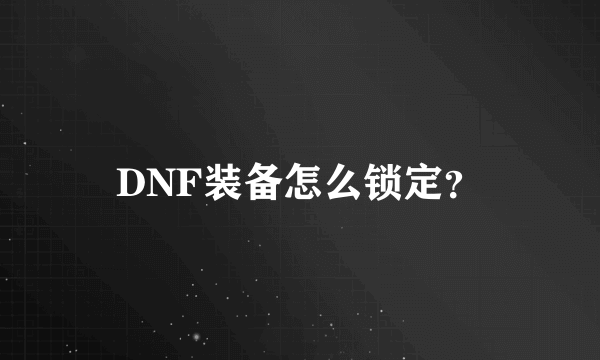 DNF装备怎么锁定？