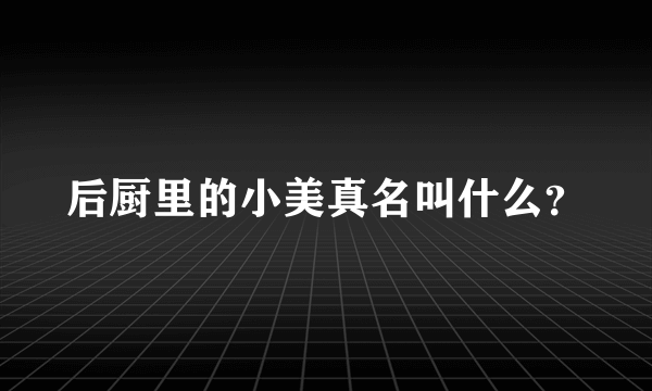 后厨里的小美真名叫什么？