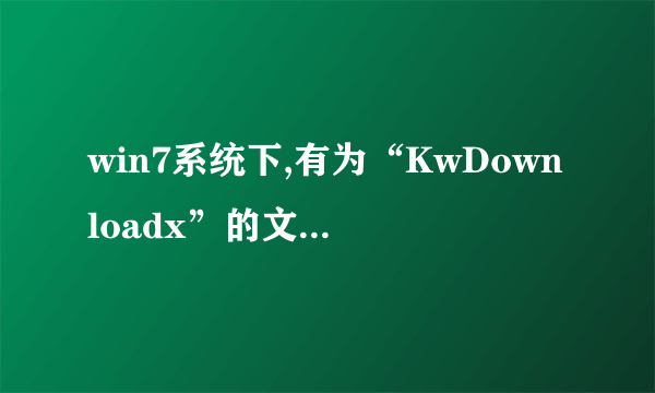 win7系统下,有为“KwDownloadx”的文件夹删不掉,怎么办?