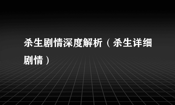 杀生剧情深度解析（杀生详细剧情）