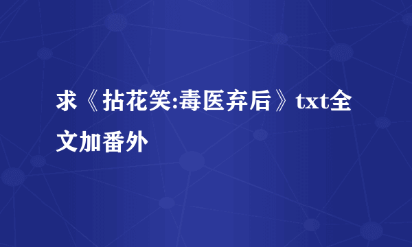 求《拈花笑:毒医弃后》txt全文加番外