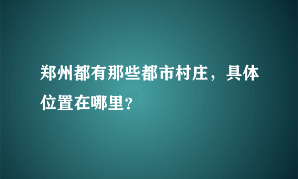 郑州都有那些都市村庄，具体位置在哪里？